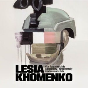 Lesia Khomenko. Stan fundamentalnie nieokreślony / Fundamentally Indeterminate State